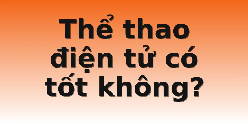 Thể thao điện tử có tốt không?