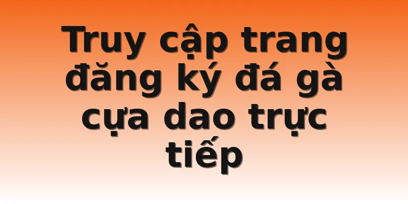 Truy cập trang đăng ký đá gà cựa dao trực tiếp