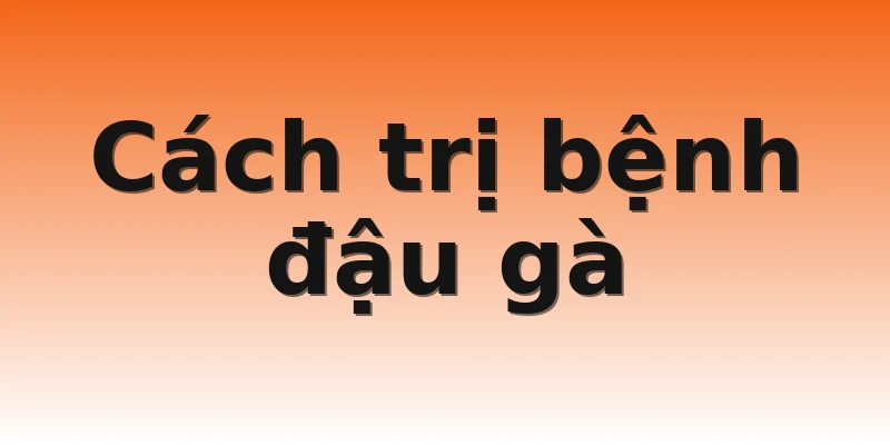 Cách trị bệnh đậu gà