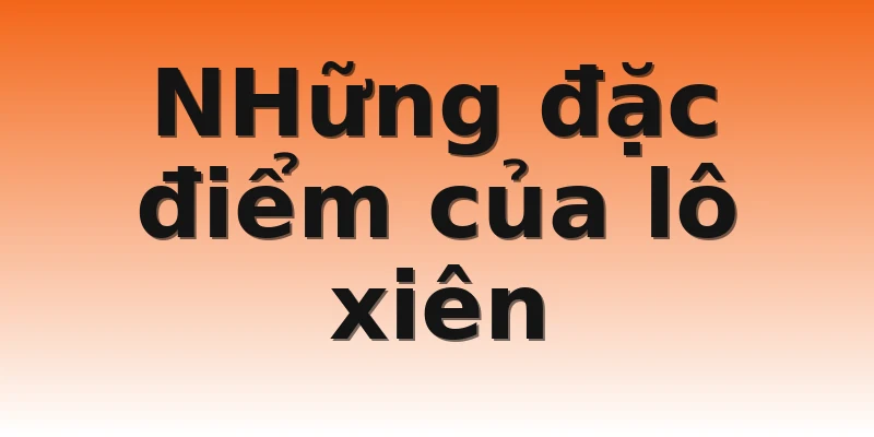 NHững đặc điểm của lô xiên