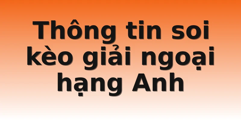 Thông tin soi kèo giải ngoại hạng Anh 