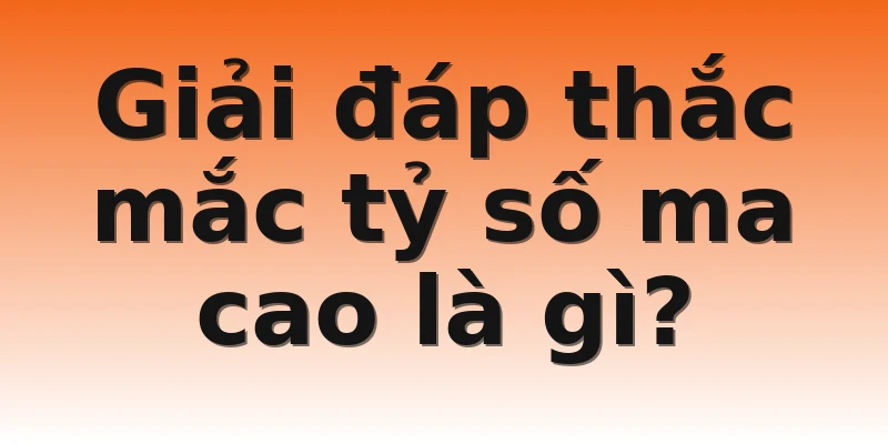 Giải đáp thắc mắc tỷ số ma cao là gì?