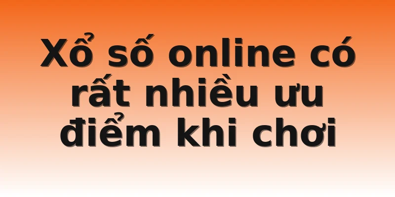 Xổ số online có rất nhiều ưu điểm khi chơi