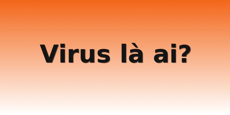 Virus là ai?