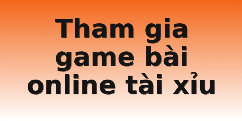 Tham gia game bài online tài xỉu