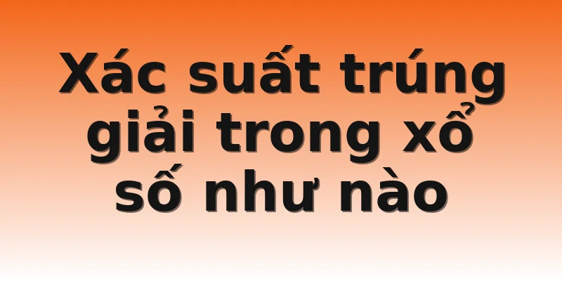 Xác suất trúng giải trong xổ số như nào