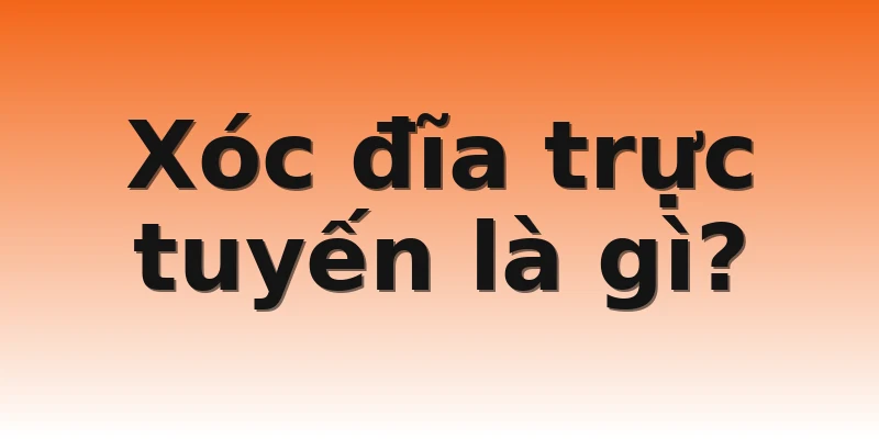 Xóc đĩa trực tuyến là gì?