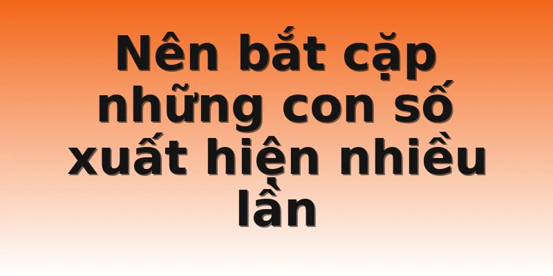 Nên bắt cặp những con số xuất hiện nhiều lần