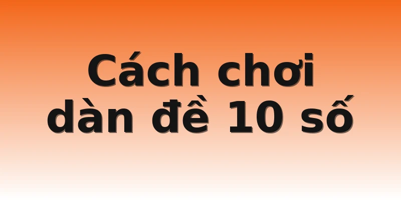 Cách chơi dàn đề 10 số