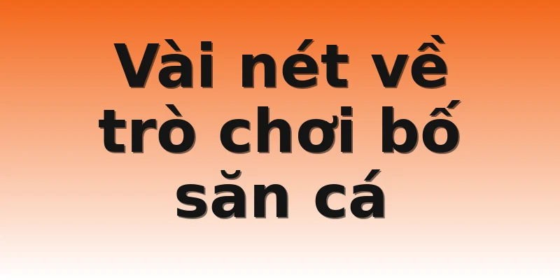 Vài nét về trò chơi bố săn cá