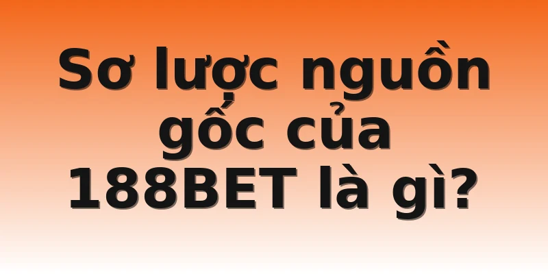 Sơ lược nguồn gốc của 188BET là gì?