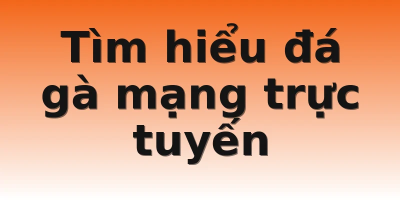 Tìm hiểu đá gà mạng trực tuyến