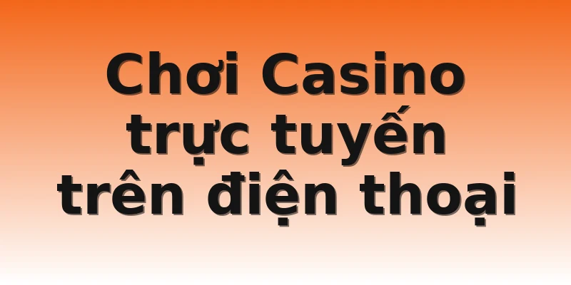 Chơi Casino trực tuyến trên điện thoại
