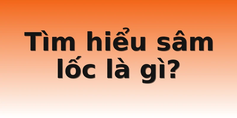 Tìm hiểu sâm lốc là gì?