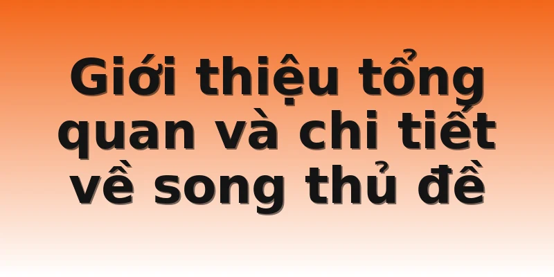 Giới thiệu tổng quan và chi tiết về song thủ đề