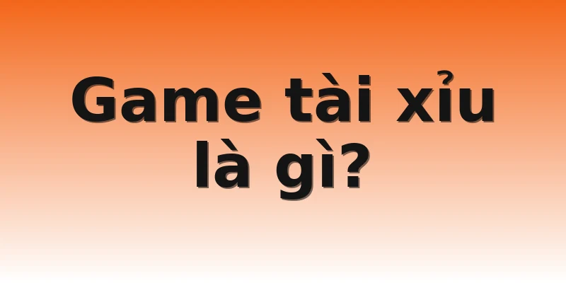 Game tài xỉu là gì?