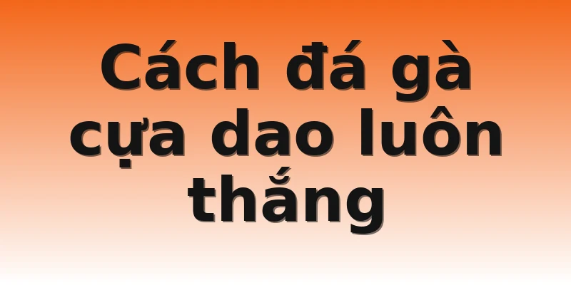 Cách đá gà cựa dao luôn thắng