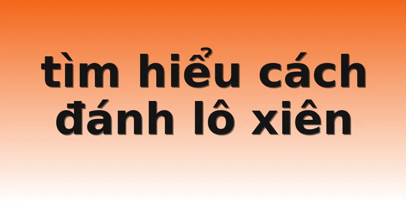 tìm hiểu cách đánh lô xiên