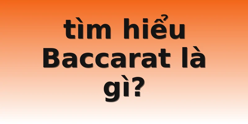 tìm hiểu Baccarat là gì?
