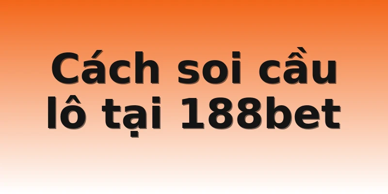 Cách soi cầu lô tại 188bet