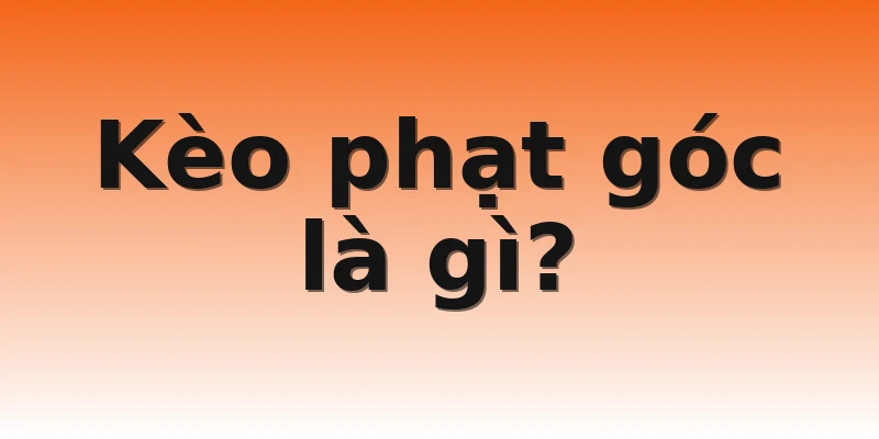 Kèo phạt góc là gì?