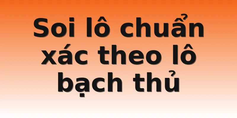 Soi lô chuẩn xác theo lô bạch thủ