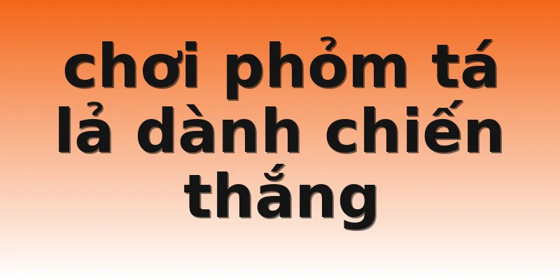 chơi phỏm tá lả dành chiến thắng