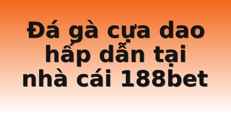 Đá gà cựa dao hấp dẫn tại nhà cái 188bet