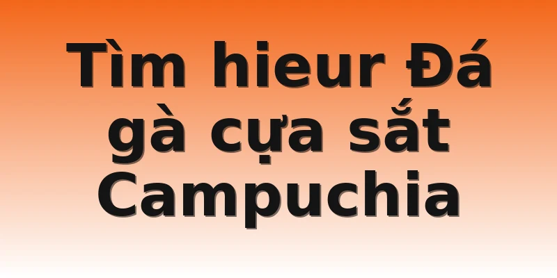 Tìm hieur Đá gà cựa sắt Campuchia