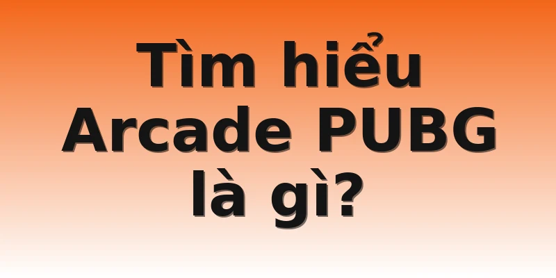 Tìm hiểu Arcade PUBG là gì?