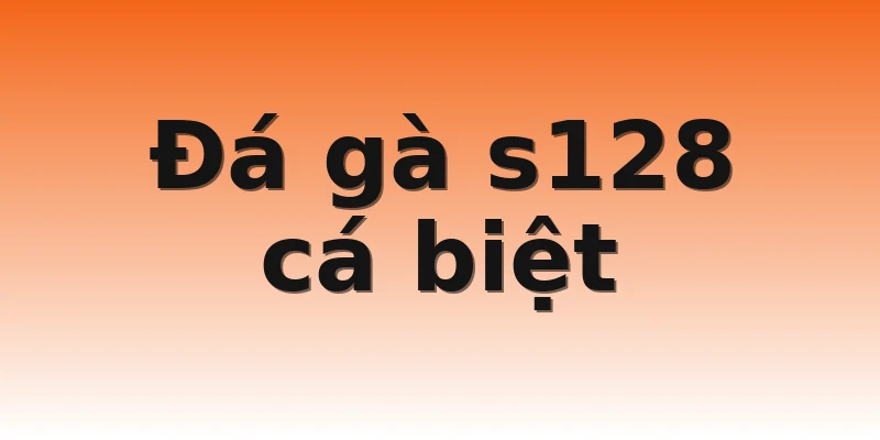 Đá gà s128 cá biệt