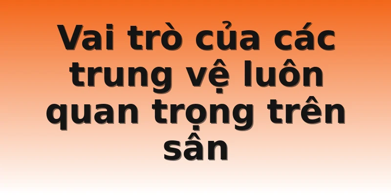 Vai trò của các trung vệ luôn quan trọng trên sân