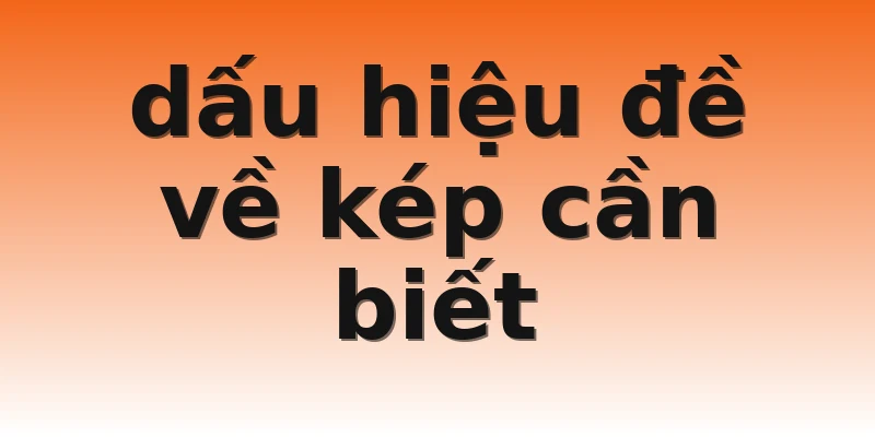 dấu hiệu đề về kép cần biết