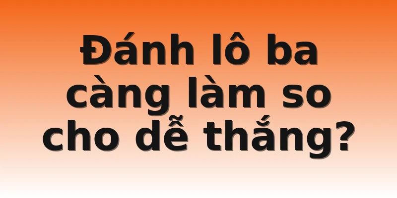 Đánh lô ba càng làm so cho dễ thắng?