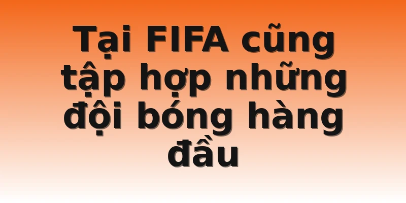 Tại FIFA cũng tập hợp những đội bóng hàng đầu