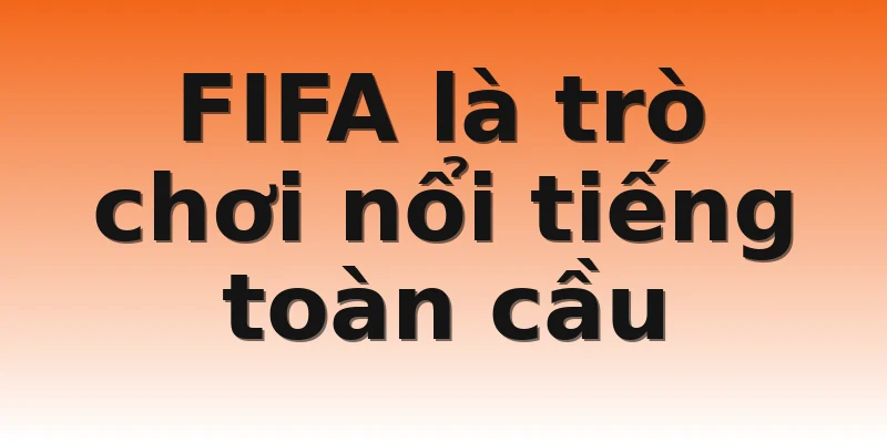 FIFA là trò chơi nổi tiếng toàn cầu 