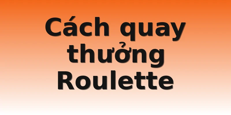 Cách quay thưởng Roulette