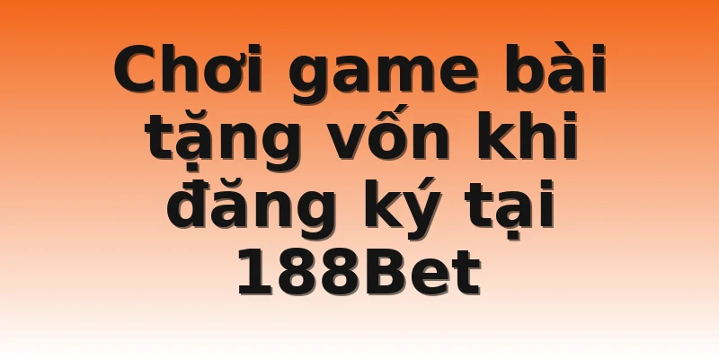 Chơi game bài tặng vốn khi đăng ký tại 188Bet