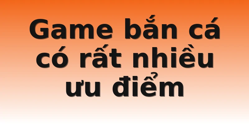Game bắn cá có rất nhiều ưu điểm