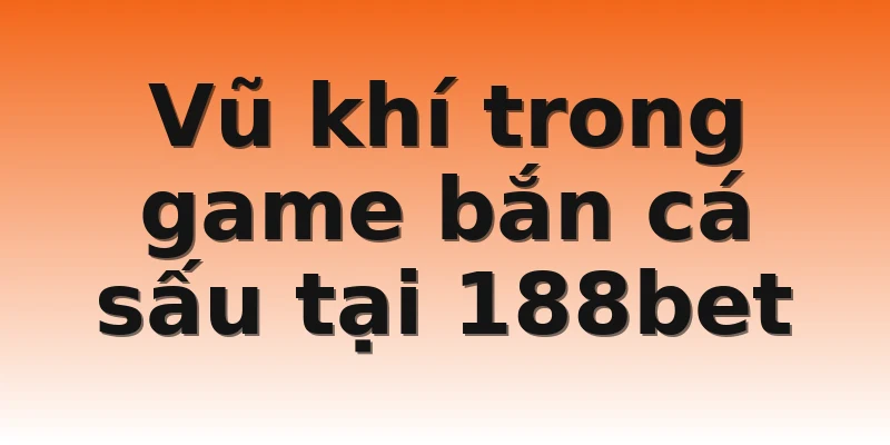 Vũ khí trong game bắn cá sấu tại 188bet