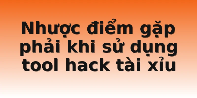 Nhược điểm gặp phải khi sử dụng tool hack tài xỉu