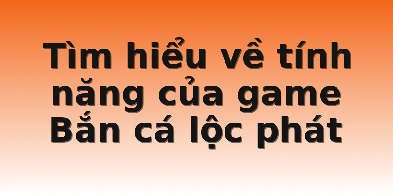 Tìm hiểu về tính năng của game Bắn cá lộc phát