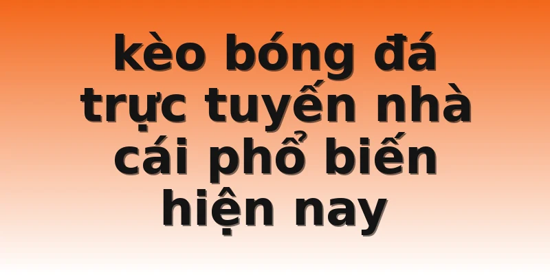 kèo bóng đá trực tuyến nhà cái phổ biến hiện nay