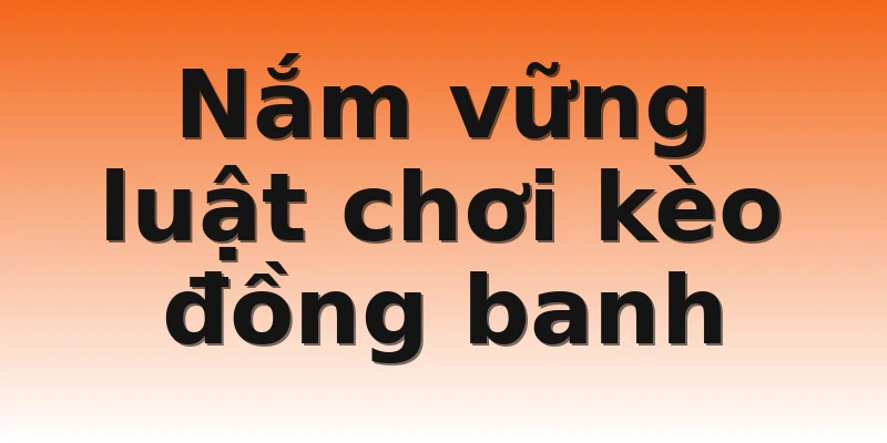 Nắm vững luật chơi kèo đồng banh