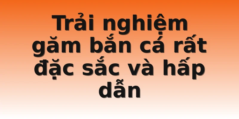 Trải nghiệm găm bắn cá rất đặc sắc và hấp dẫn