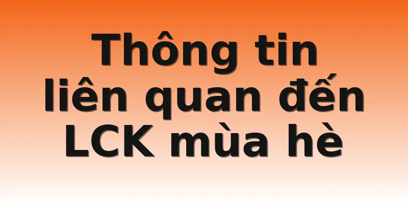 Thông tin liên quan đến LCK mùa hè