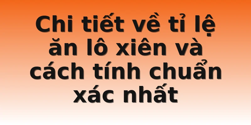 Chi tiết về tỉ lệ ăn lô xiên và cách tính chuẩn xác nhất 