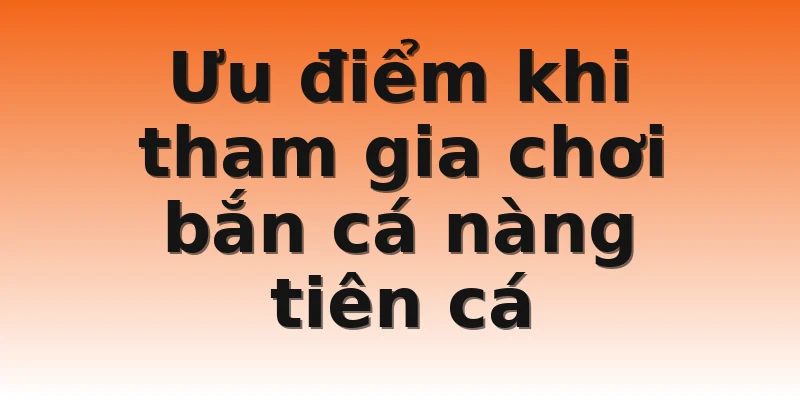 Ưu điểm khi tham gia chơi bắn cá nàng tiên cá