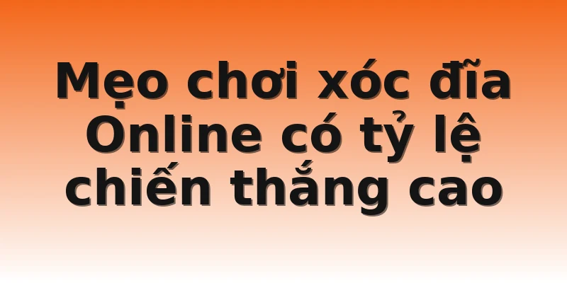 Mẹo chơi xóc đĩa Online có tỷ lệ chiến thắng cao