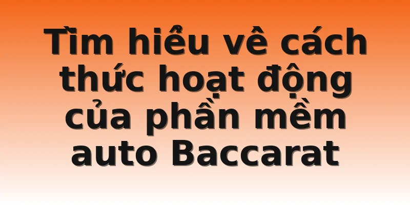 Tìm hiểu về cách thức hoạt động của phần mềm auto Baccarat